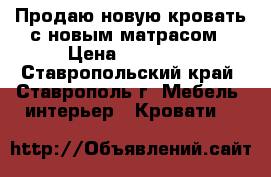 Продаю новую кровать с новым матрасом › Цена ­ 15 000 - Ставропольский край, Ставрополь г. Мебель, интерьер » Кровати   